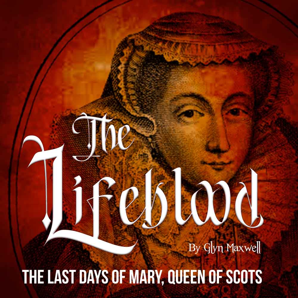 The Lifeblood by Glyn Maxwell (The last days of Mary, Queen of Scots.)